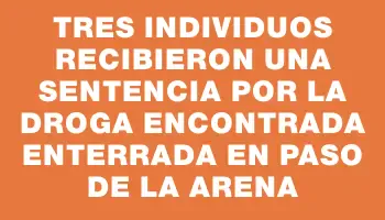 Tres individuos recibieron una sentencia por la droga encontrada enterrada en Paso de la Arena