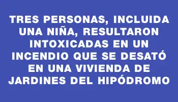 Tres personas, incluida una niña, resultaron intoxicadas en un incendio que se desató en una vivienda de Jardines del Hipódromo