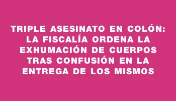 Triple asesinato en Colón: La Fiscalía ordena la exhumación de cuerpos tras confusión en la entrega de los mismos