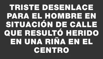 Triste desenlace para el hombre en situación de calle que resultó herido en una riña en el Centro