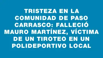 Tristeza en la comunidad de Paso Carrasco: falleció Mauro Martínez, víctima de un tiroteo en un polideportivo local