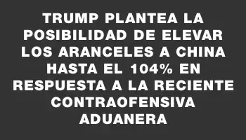 Trump plantea la posibilidad de elevar los aranceles a China hasta el 104% en respuesta a la reciente contraofensiva aduanera