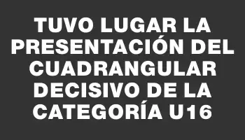 Tuvo lugar la presentación del cuadrangular decisivo de la categoría U16