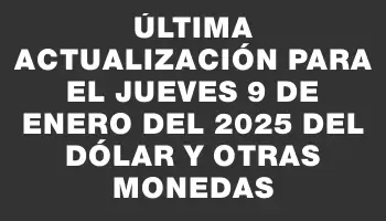 Última actualización para el Jueves 9 de enero del 2025 del dólar y otras monedas