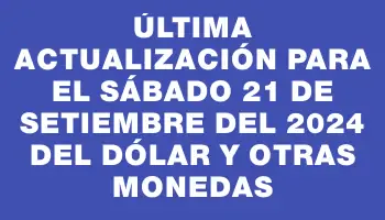 Última actualización para el Sábado 21 de setiembre del 2024 del dólar y otras monedas