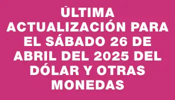 Última actualización para el Sábado 26 de abril del 2025 del dólar y otras monedas