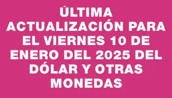 Última actualización para el Viernes 10 de enero del 2025 del dólar y otras monedas