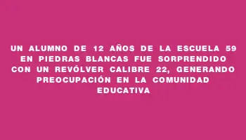 Un alumno de 12 años de la Escuela 59 en Piedras Blancas fue sorprendido con un revólver calibre 22, generando preocupación en la comunidad educativa