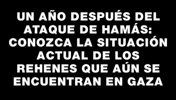 Un año después del ataque de Hamás: Conozca la situación actual de los rehenes que aún se encuentran en Gaza