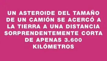 Un asteroide del tamaño de un camión se acercó a la Tierra a una distancia sorprendentemente corta de apenas 3.600 kilómetros