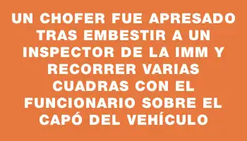 Un chofer fue apresado tras embestir a un inspector de la Imm y recorrer varias cuadras con el funcionario sobre el capó del vehículo