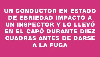 Un conductor en estado de ebriedad impactó a un inspector y lo llevó en el capó durante diez cuadras antes de darse a la fuga