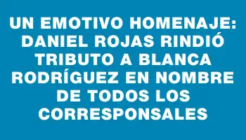 Un emotivo homenaje: Daniel Rojas rindió tributo a Blanca Rodríguez en nombre de todos los corresponsales