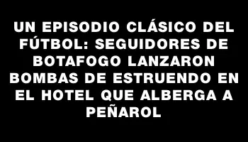 Un episodio clásico del fútbol: seguidores de Botafogo lanzaron bombas de estruendo en el hotel que alberga a Peñarol