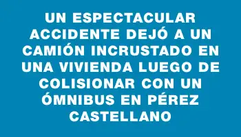 Un espectacular accidente dejó a un camión incrustado en una vivienda luego de colisionar con un ómnibus en Pérez Castellano