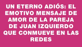 Un eterno adiós: el emotivo mensaje de amor de la pareja de Juan Izquierdo que conmueve en las redes