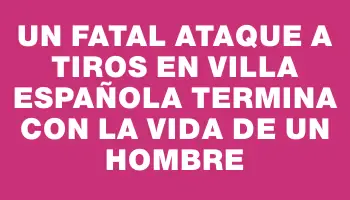 Un fatal ataque a tiros en Villa Española termina con la vida de un hombre