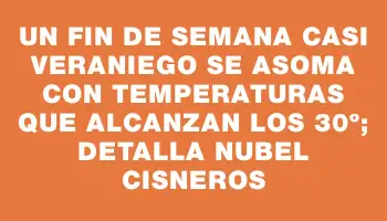 Un fin de semana casi veraniego se asoma con temperaturas que alcanzan los 30º; detalla Nubel Cisneros