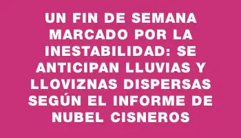 Un fin de semana marcado por la inestabilidad: se anticipan lluvias y lloviznas dispersas según el informe de Nubel Cisneros