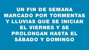 Un fin de semana marcado por tormentas y lluvias que se inician el viernes y se prolongan hasta el sábado y domingo