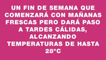 Un fin de semana que comenzará con mañanas frescas pero dará paso a tardes cálidas, alcanzando temperaturas de hasta 28ºc