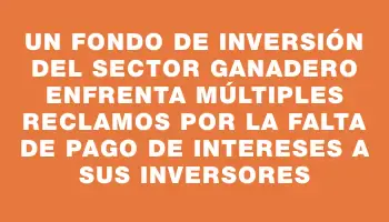 Un fondo de inversión del sector ganadero enfrenta múltiples reclamos por la falta de pago de intereses a sus inversores