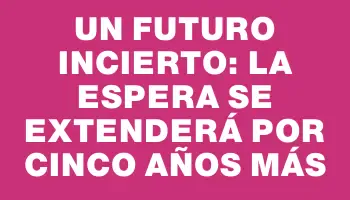 Un futuro incierto: la espera se extenderá por cinco años más