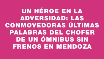 Un héroe en la adversidad: las conmovedoras últimas palabras del chofer de un ómnibus sin frenos en Mendoza