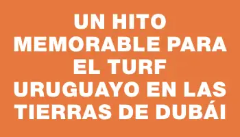 Un hito memorable para el turf uruguayo en las tierras de Dubái