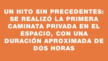 Un hito sin precedentes: se realizó la primera caminata privada en el espacio, con una duración aproximada de dos horas