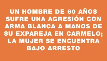 Un hombre de 60 años sufre una agresión con arma blanca a manos de su expareja en Carmelo; la mujer se encuentra bajo arresto