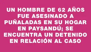 Un hombre de 62 años fue asesinado a puñaladas en su hogar en Paysandú; se encuentra un detenido en relación al caso