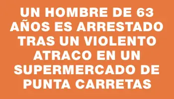 Un hombre de 63 años es arrestado tras un violento atraco en un supermercado de Punta Carretas