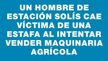 Un hombre de Estación Solís cae víctima de una estafa al intentar vender maquinaria agrícola