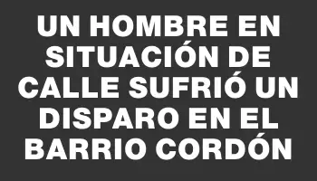 Un hombre en situación de calle sufrió un disparo en el barrio Cordón