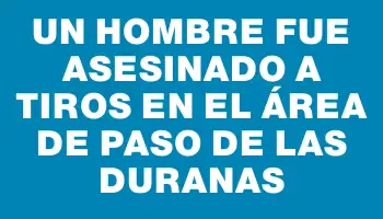 Un hombre fue asesinado a tiros en el área de Paso de las Duranas