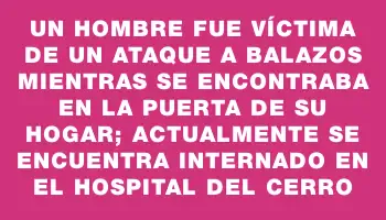 Un hombre fue víctima de un ataque a balazos mientras se encontraba en la puerta de su hogar; actualmente se encuentra internado en el Hospital del Cerro