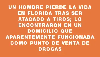 Un hombre pierde la vida en Florida tras ser atacado a tiros; lo encontraron en un domicilio que aparentemente funcionaba como punto de venta de drogas