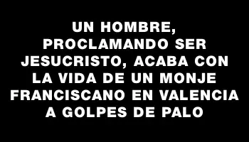 Un hombre, proclamando ser Jesucristo, acaba con la vida de un monje franciscano en Valencia a golpes de palo