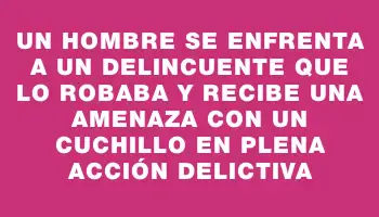 Un hombre se enfrenta a un delincuente que lo robaba y recibe una amenaza con un cuchillo en plena acción delictiva