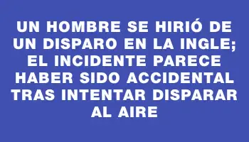 Un hombre se hirió de un disparo en la ingle; el incidente parece haber sido accidental tras intentar disparar al aire