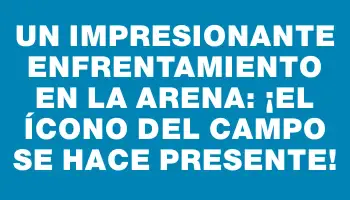 Un impresionante enfrentamiento en la arena: ¡el ícono del campo se hace presente!