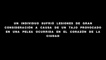 Un individuo sufrió lesiones de gran consideración a causa de un tajo provocado en una pelea ocurrida en el corazón de la ciudad