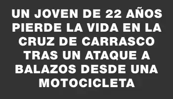 Un joven de 22 años pierde la vida en La Cruz de Carrasco tras un ataque a balazos desde una motocicleta