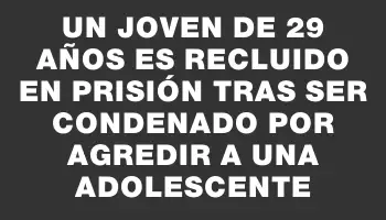 Un joven de 29 años es recluido en prisión tras ser condenado por agredir a una adolescente