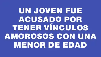 Un joven fue acusado por tener vínculos amorosos con una menor de edad