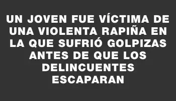 Un joven fue víctima de una violenta rapiña en la que sufrió golpizas antes de que los delincuentes escaparan