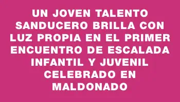 Un joven talento sanducero brilla con luz propia en el Primer Encuentro de Escalada Infantil y Juvenil celebrado en Maldonado