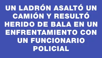 Un ladrón asaltó un camión y resultó herido de bala en un enfrentamiento con un funcionario policial