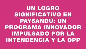 Un logro significativo en Paysandú: un programa innovador impulsado por la Intendencia y la Opp